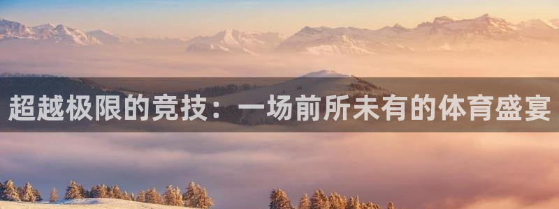678体育：超越极限的竞技：一场前所未有的体育盛宴