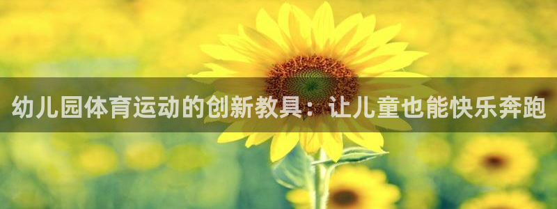 678体育官网下载：幼儿园体育运动的创新教具：让儿童也能快乐奔跑