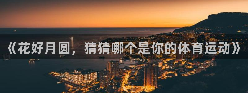 678体育：《花好月圆，猜猜哪个是你的体育运动》