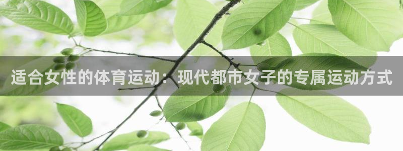 678体育官网下载：适合女性的体育运动：现代都市女子的专属运动方式