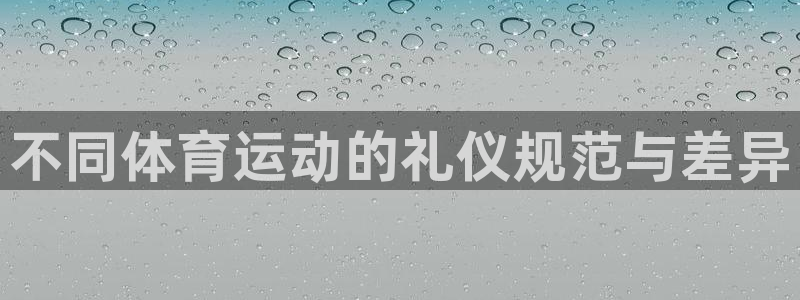 678体育知识：不同体育运动的礼仪规范与差异