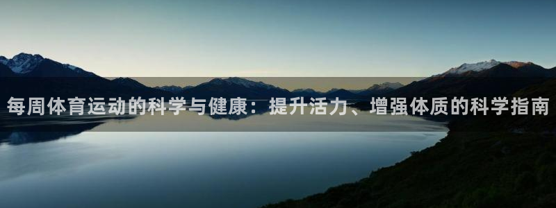 678体育：每周体育运动的科学与健康：提升活力、增强体质的科学指南
