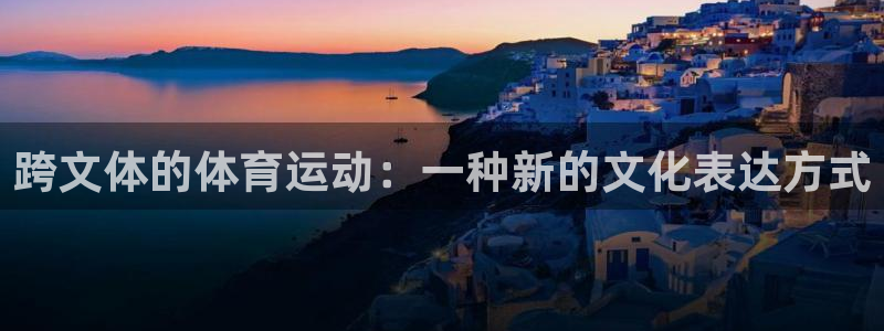 678体育知识：跨文体的体育运动：一种新的文化表达方式