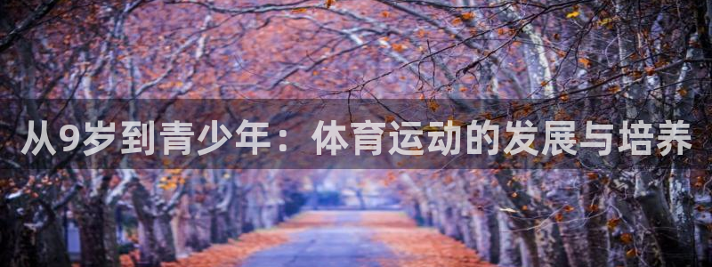 678体育官网地址：从9岁到青少年：体育运动的发展与培养