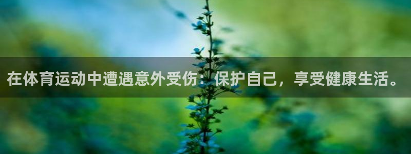 678体育官网下载：在体育运动中遭遇意外受伤：保护自己，享受健康生活。