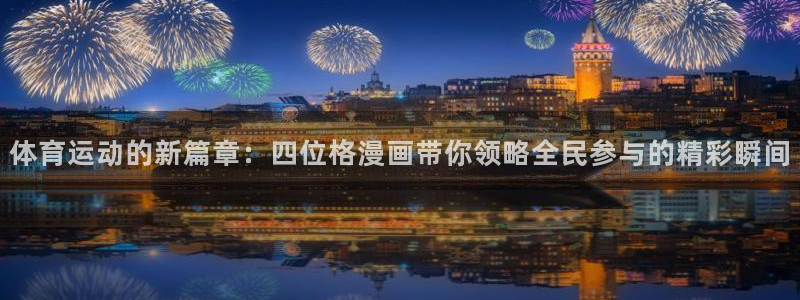 678体育官网：体育运动的新篇章：四位格漫画带你领略全民参与的精彩瞬间