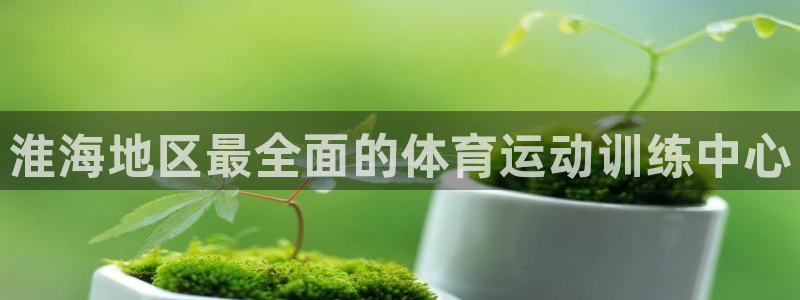678体育官网下载：淮海地区最全面的体育运动训练中心